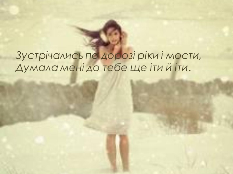Зустрічались по дорозі ріки і мости, Думала мені до тебе ще іти й іти.